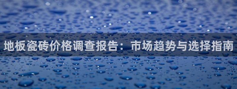 万事如意娱乐模式：地板瓷砖价格调查报告：市场趋势与选择指南